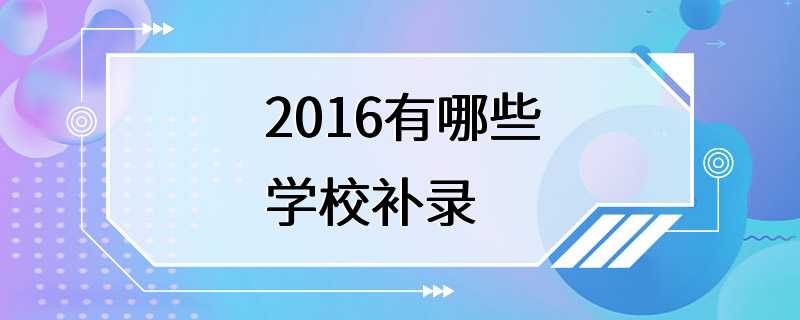 2016有哪些学校补录