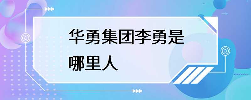 华勇集团李勇是哪里人