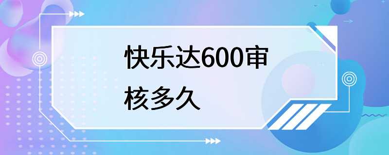 快乐达600审核多久