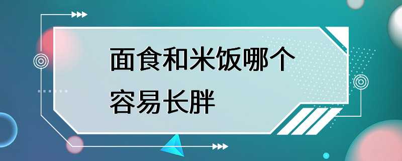 面食和米饭哪个容易长胖