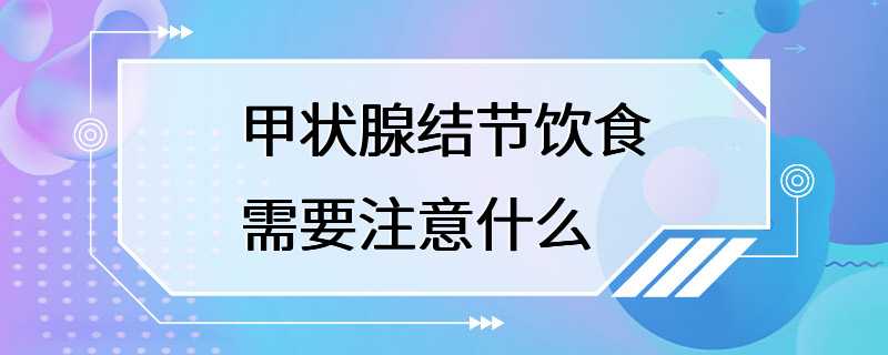 甲状腺结节饮食需要注意什么