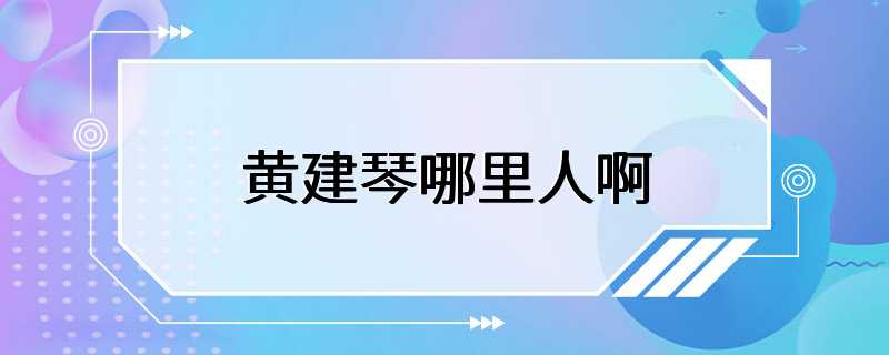 黄建琴哪里人啊