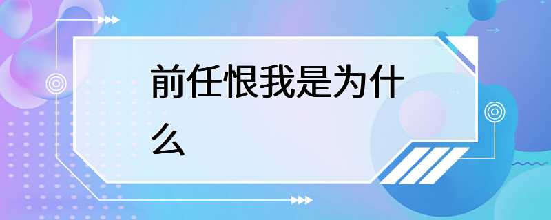 前任恨我是为什么