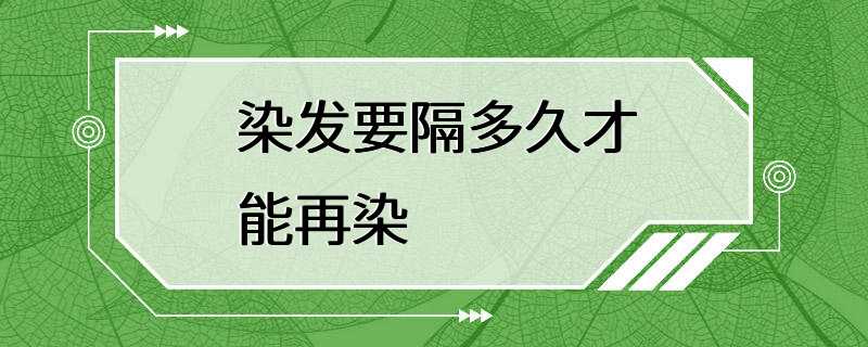 染发要隔多久才能再染