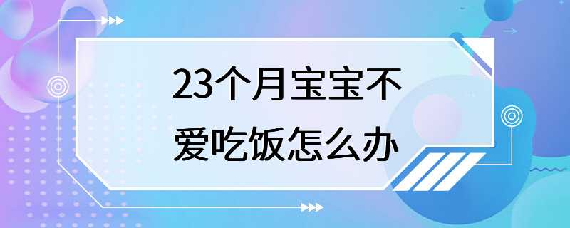 23个月宝宝不爱吃饭怎么办