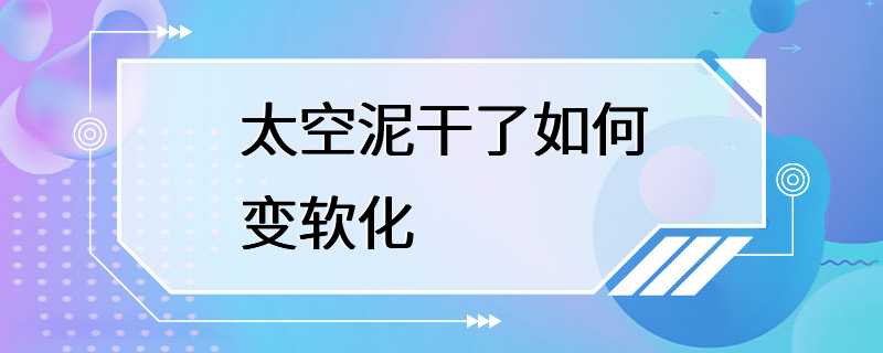 太空泥干了如何变软化