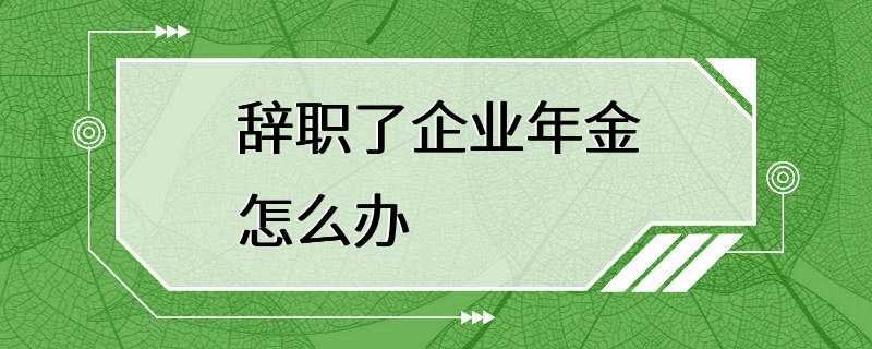 辞职了企业年金怎么办