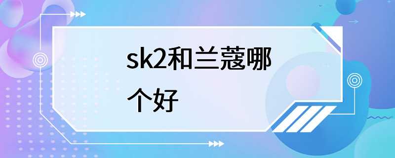 sk2和兰蔻哪个好