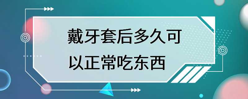 戴牙套后多久可以正常吃东西