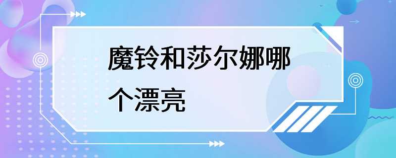 魔铃和莎尔娜哪个漂亮