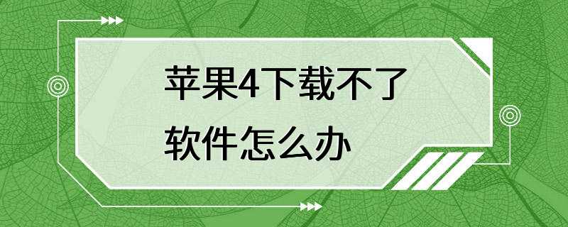 苹果4下载不了软件怎么办