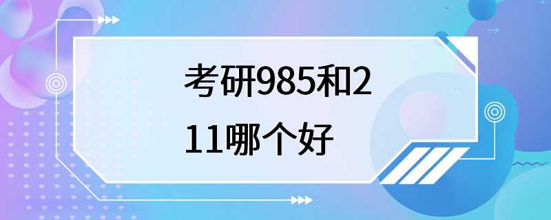 考研985和211哪个好