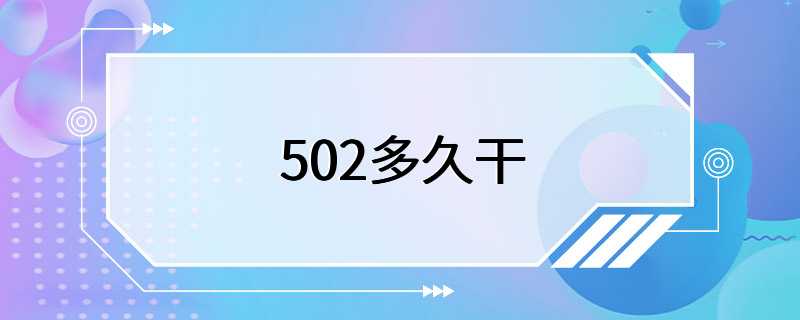 502多久干