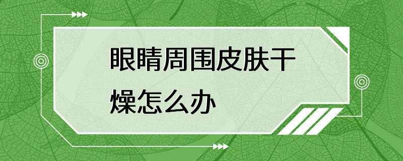 眼睛周围皮肤干燥怎么办