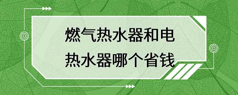 燃气热水器和电热水器哪个省钱