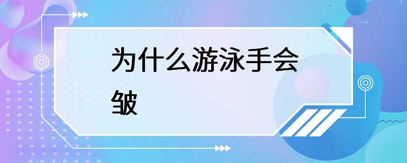 为什么游泳手会皱