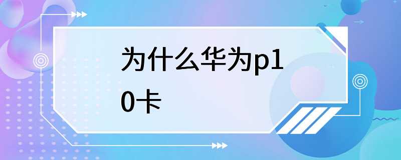 为什么华为p10卡