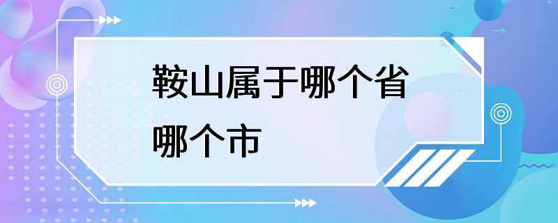 鞍山属于哪个省哪个市