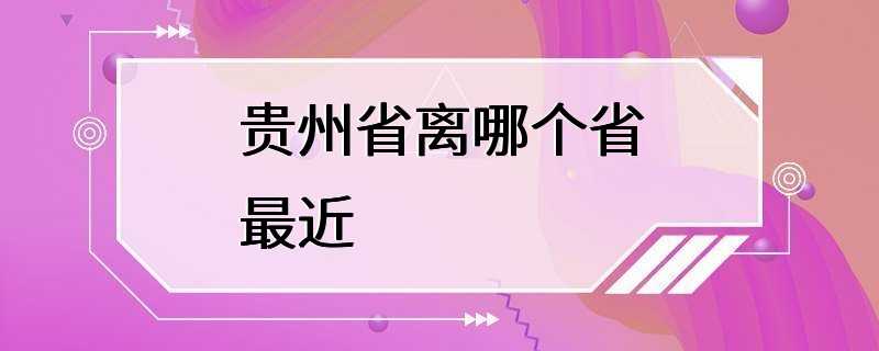 贵州省离哪个省最近