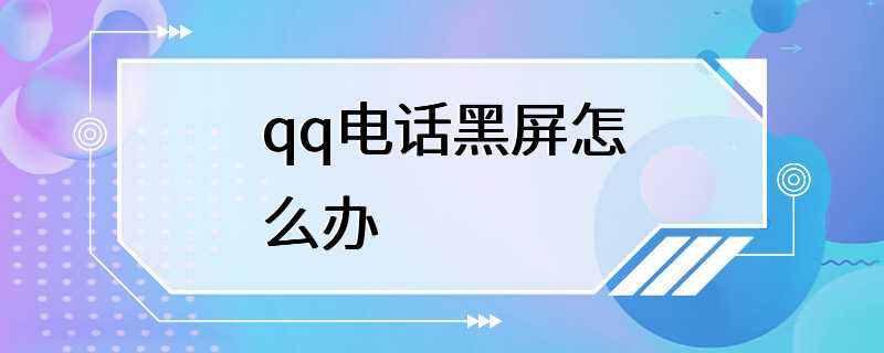 qq电话黑屏怎么办