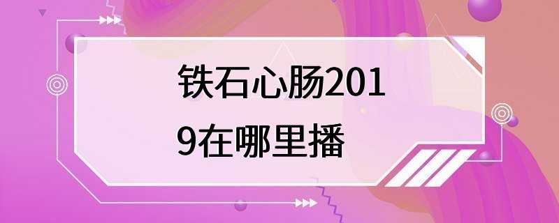 铁石心肠2019在哪里播