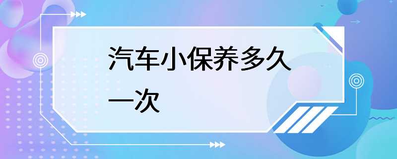 汽车小保养多久一次