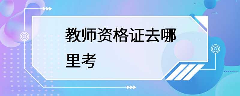 教师资格证去哪里考