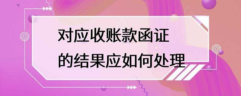 对应收账款函证的结果应如何处理