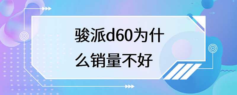 骏派d60为什么销量不好