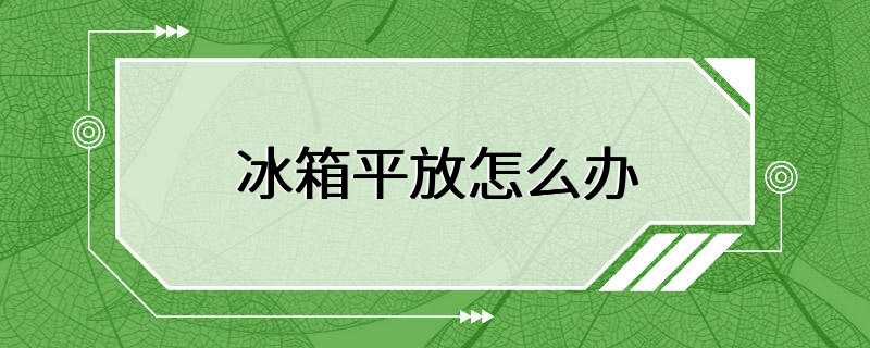 冰箱平放怎么办