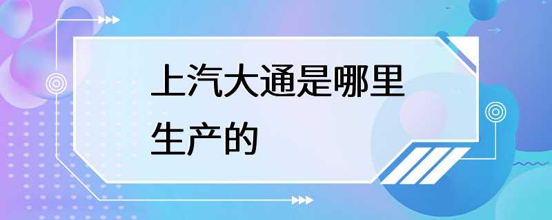 上汽大通是哪里生产的