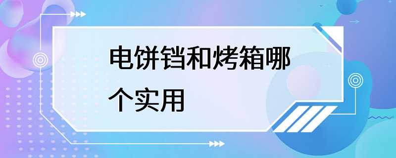 电饼铛和烤箱哪个实用