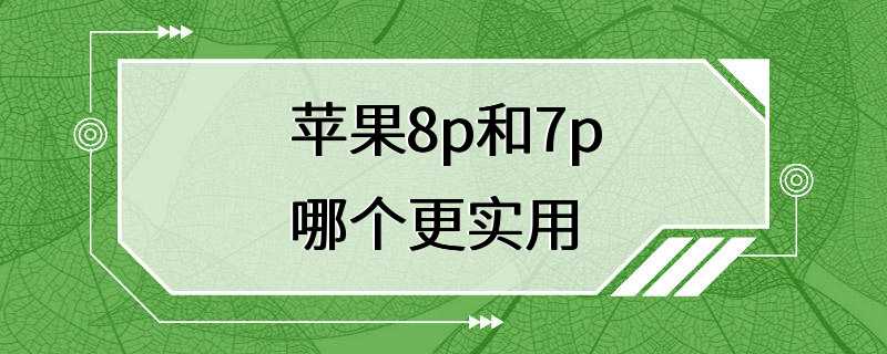 苹果8p和7p哪个更实用