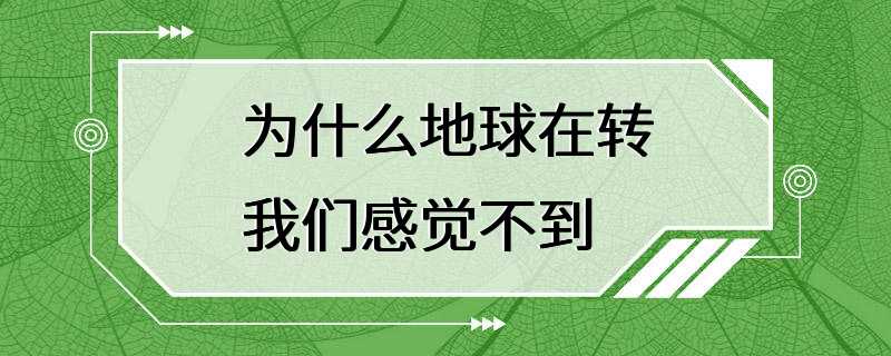 为什么地球在转我们感觉不到