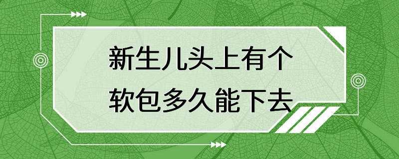 新生儿头上有个软包多久能下去