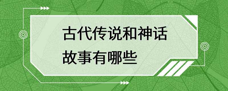 古代传说和神话故事有哪些