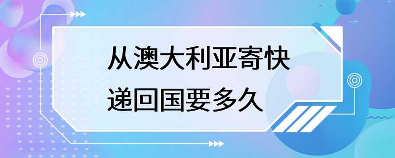 从澳大利亚寄快递回国要多久