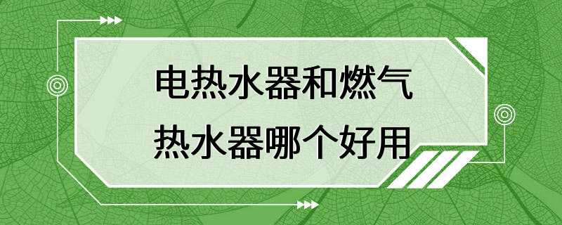 电热水器和燃气热水器哪个好用