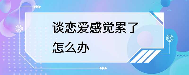 谈恋爱感觉累了怎么办