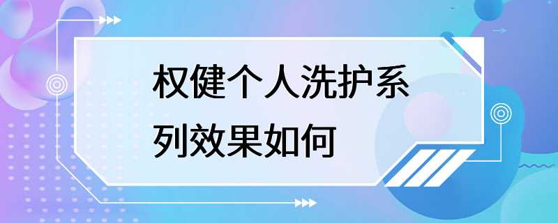 权健个人洗护系列效果如何