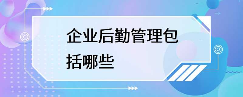 企业后勤管理包括哪些