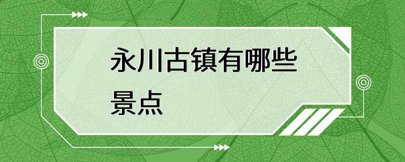 永川古镇有哪些景点