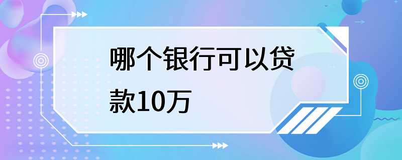 哪个银行可以贷款10万