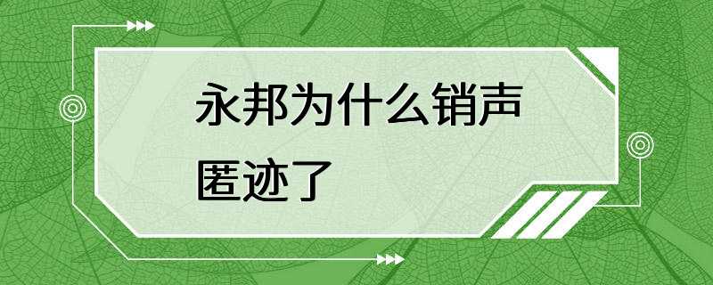 永邦为什么销声匿迹了