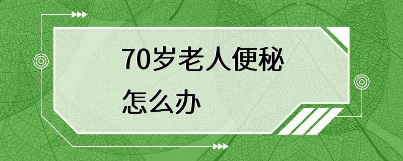 70岁老人便秘怎么办