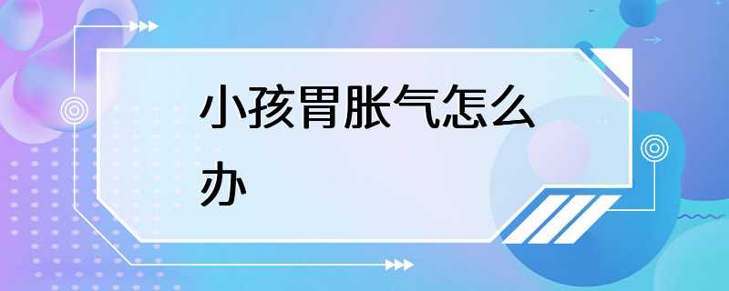 小孩胃胀气怎么办