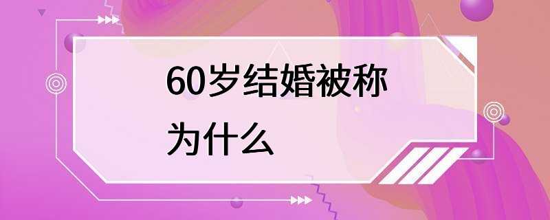 60岁结婚被称为什么