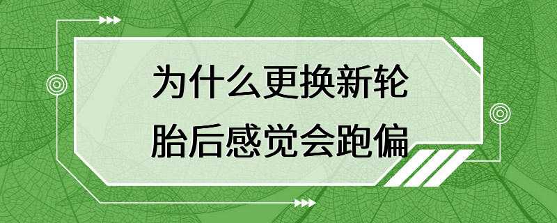 为什么更换新轮胎后感觉会跑偏