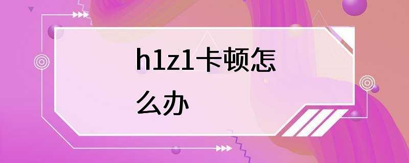 h1z1卡顿怎么办