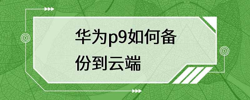 华为p9如何备份到云端